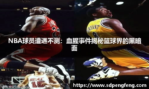 NBA球员遭遇不测：血腥事件揭秘篮球界的黑暗面